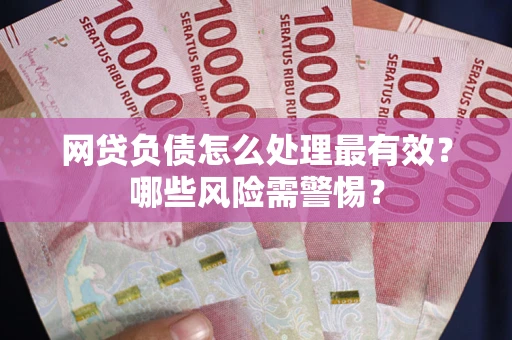 北京网贷负债怎么处理最有效？哪些风险需警惕？