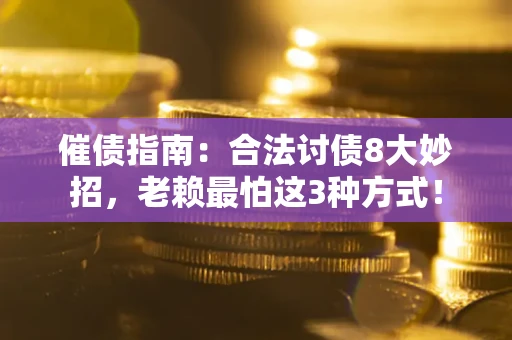 北京催债指南：合法讨债8大妙招，老赖最怕这3种方式！