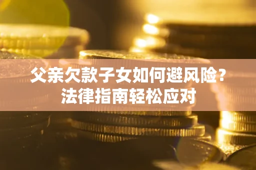 北京父亲欠款子女如何避风险？法律指南轻松应对