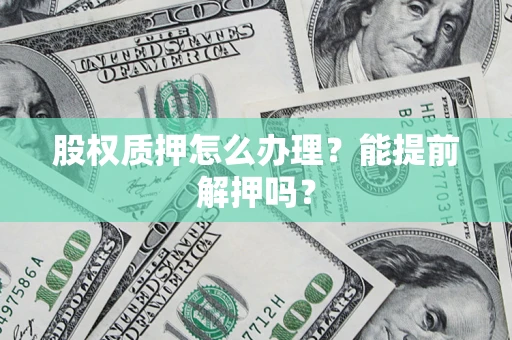 北京股权质押怎么办理？能提前解押吗？