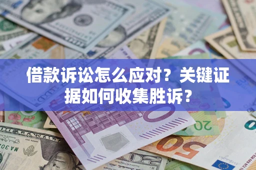 北京借款诉讼怎么应对？关键证据如何收集胜诉？
