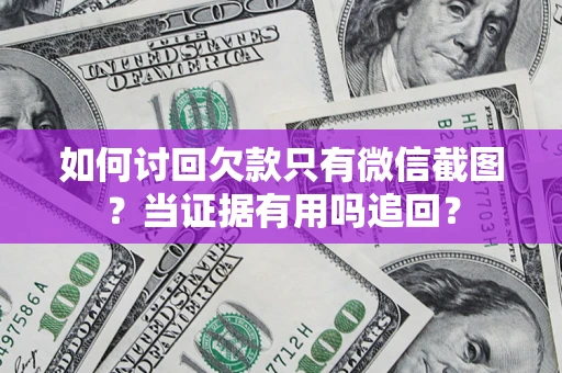 北京如何讨回欠款只有微信截图？当证据有用吗追回？