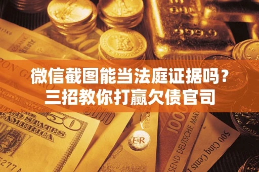 北京微信截图能当法庭证据吗？三招教你打赢欠债官司