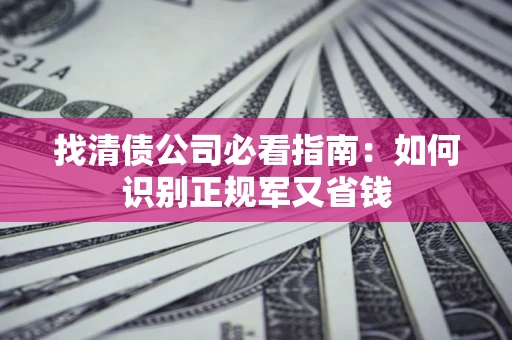 北京找清债公司必看指南：如何识别正规军又省钱