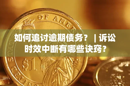 北京如何追讨逾期债务？ | 诉讼时效中断有哪些诀窍？