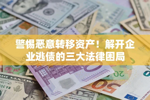 北京警惕恶意转移资产！解开企业逃债的三大法律困局