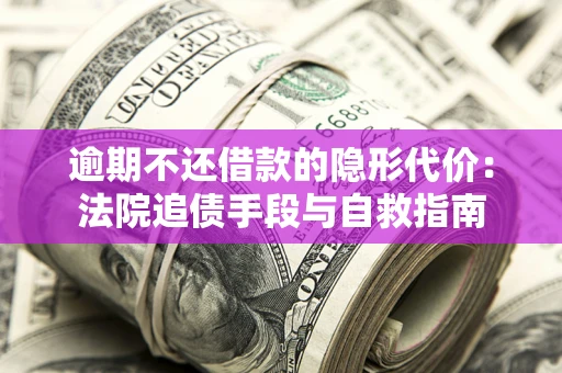 北京逾期不还借款的隐形代价：法院追债手段与自救指南