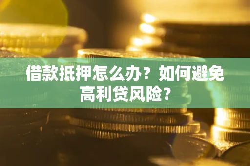 北京借款抵押怎么办？如何避免高利贷风险？