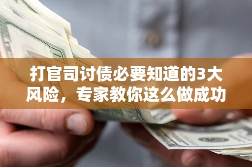 北京打官司讨债必要知道的3大风险，专家教你这么做成功率飙升