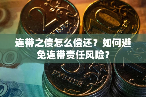 北京连带之债怎么偿还？如何避免连带责任风险？